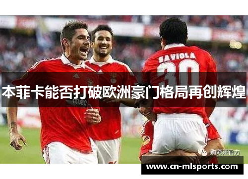 本菲卡能否打破欧洲豪门格局再创辉煌