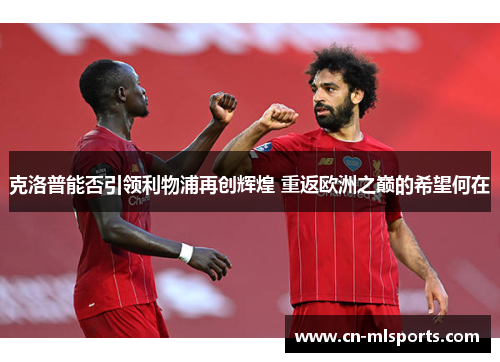 克洛普能否引领利物浦再创辉煌 重返欧洲之巅的希望何在