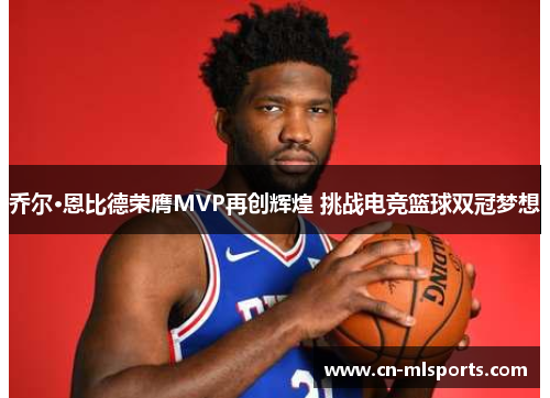 乔尔·恩比德荣膺MVP再创辉煌 挑战电竞篮球双冠梦想