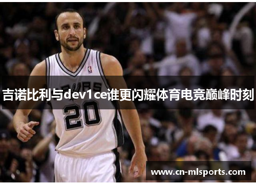 吉诺比利与dev1ce谁更闪耀体育电竞巅峰时刻