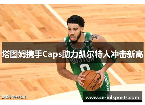 塔图姆携手Caps助力凯尔特人冲击新高