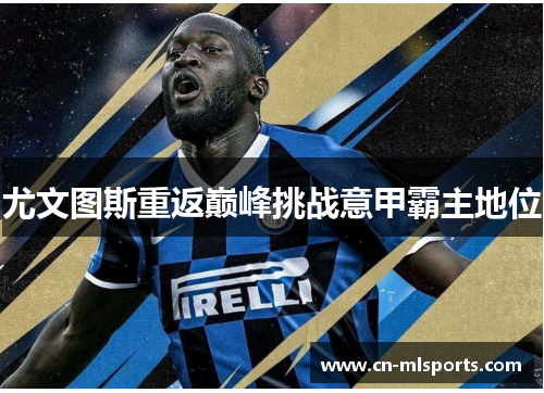 尤文图斯重返巅峰挑战意甲霸主地位