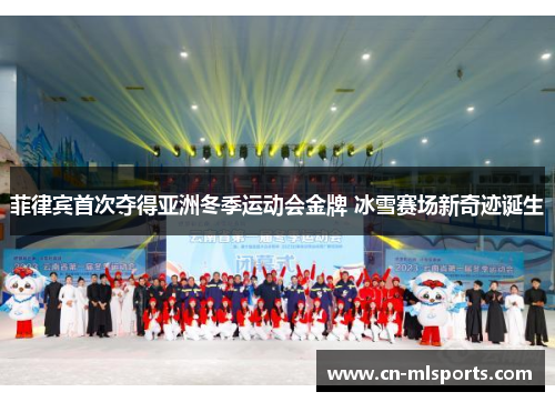 菲律宾首次夺得亚洲冬季运动会金牌 冰雪赛场新奇迹诞生