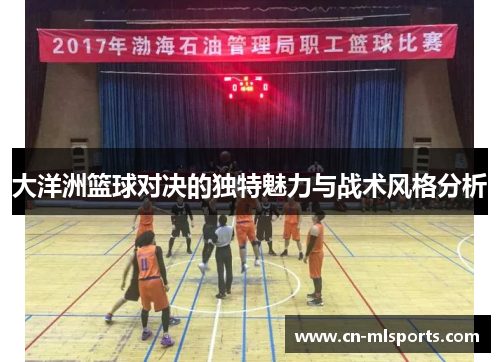 大洋洲篮球对决的独特魅力与战术风格分析