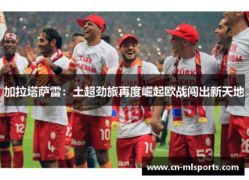 加拉塔萨雷：土超劲旅再度崛起欧战闯出新天地