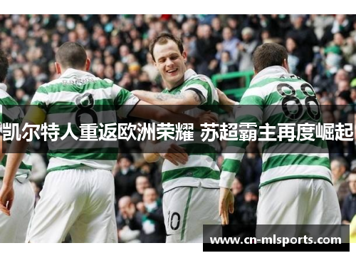凯尔特人重返欧洲荣耀 苏超霸主再度崛起