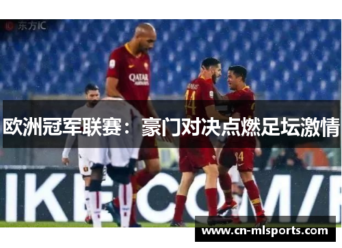 欧洲冠军联赛：豪门对决点燃足坛激情