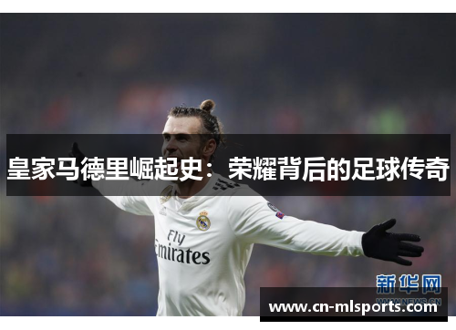 皇家马德里崛起史：荣耀背后的足球传奇