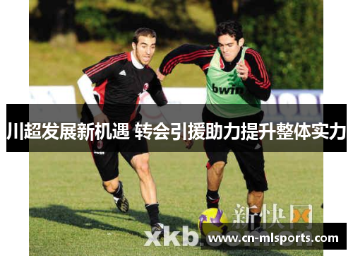 川超发展新机遇 转会引援助力提升整体实力