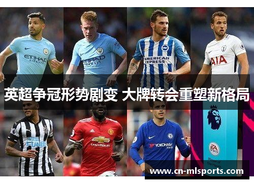 英超争冠形势剧变 大牌转会重塑新格局