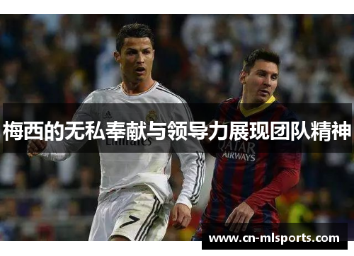 梅西的无私奉献与领导力展现团队精神