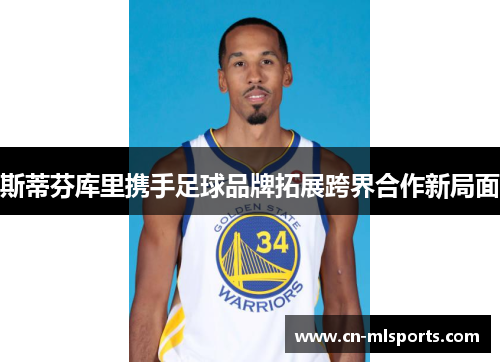 斯蒂芬库里携手足球品牌拓展跨界合作新局面