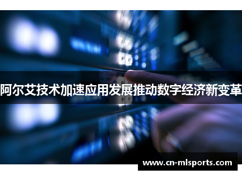 阿尔艾技术加速应用发展推动数字经济新变革