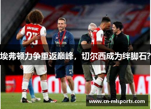 埃弗顿力争重返巅峰，切尔西成为绊脚石？