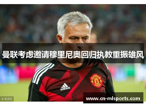 曼联考虑邀请穆里尼奥回归执教重振雄风
