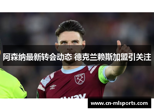 阿森纳最新转会动态 德克兰赖斯加盟引关注