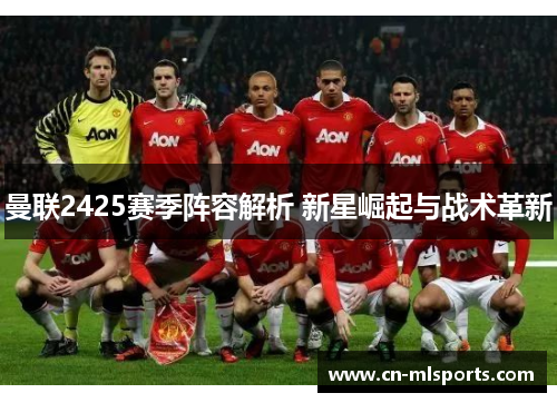 曼联2425赛季阵容解析 新星崛起与战术革新