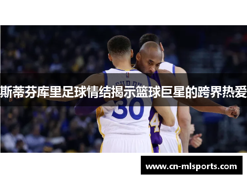 斯蒂芬库里足球情结揭示篮球巨星的跨界热爱