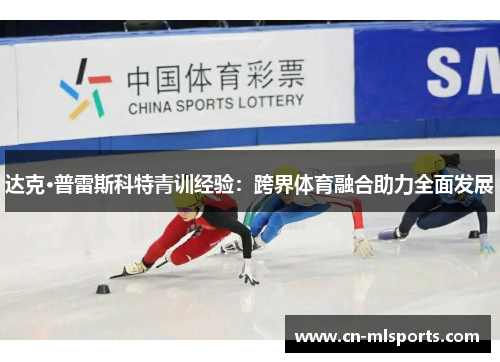 达克·普雷斯科特青训经验：跨界体育融合助力全面发展