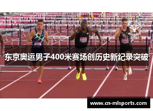 东京奥运男子400米赛场创历史新纪录突破