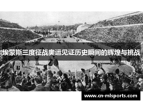 埃蒙斯三度征战奥运见证历史瞬间的辉煌与挑战