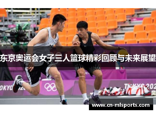 东京奥运会女子三人篮球精彩回顾与未来展望